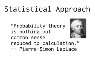 Statistical Approach
“Probability theory
is nothing but
common sense
reduced to calculation.”
-- Pierre-Simon Laplace
 