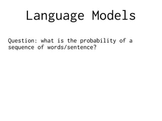 Language Models
Question: what is the probability of a
sequence of words/sentence?
 