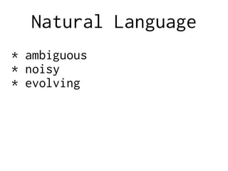 Natural Language
* ambiguous
* noisy
* evolving
 
