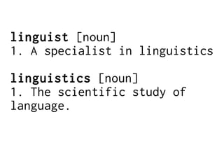 linguist [noun]
1. A specialist in linguistics
linguistics [noun]
1. The scientific study of
language.
 