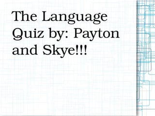The Language Quiz by: Payton and Skye!!! 