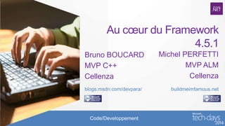 Au cœur du Framework
4.5.1
Bruno BOUCARD
MVP C++
Cellenza
blogs.msdn.com/devpara/

Code/Developpement

Michel PERFETTI
MVP ALM
Cellenza
buildmeimfamous.net

 