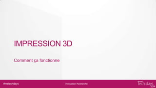 IMPRESSION 3D
Comment ça fonctionne

#mstechdays

Innovation Recherche

 