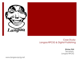 Case Study:Langaa RPCIG & Digital Publishing Divine FUH Secretary, Langaa RPCIG www.langaa-rpcig.net 