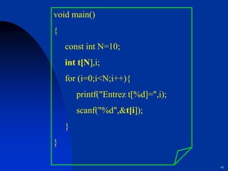 45
void main()
{
const int N=10;
int t[N],i;
for (i=0;i<N;i++){
printf("Entrez t[%d]=",i);
scanf("%d",&t[i]);
}
}
 
