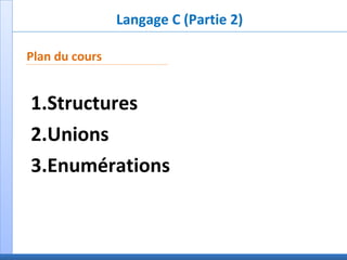 Langage C (Partie 2)
Plan du cours
1.Structures
2.Unions
3.Enumérations
 