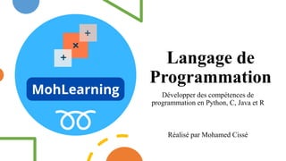Langage de
Programmation
Développer des compétences de
programmation en Python, C, Java et R
Réalisé par Mohamed Cissé
 
