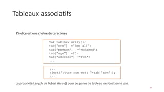 Tableaux associatifs
L’indice est une chaîne de caractères
20
La propriété Length de l’objet Array() pour ce genre de tableau ne fonctionne pas.
 