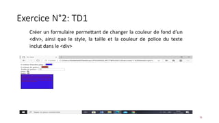 Exercice N°2: TD1
31
Créer un formulaire permettant de changer la couleur de fond d’un
<div>, ainsi que le style, la taille et la couleur de police du texte
inclut dans le <div>
 