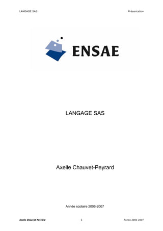 LANGAGE SAS Présentation
LANGAGE SAS
Axelle Chauvet-Peyrard
Année scolaire 2006-2007
Axelle Chauvet-Peyrard 1 Année 2006-2007
 