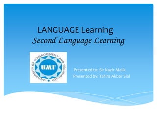 LANGUAGE LearningSecond Language Learning Presented to: Sir Nazir Malik    Presented by: Tahira Akbar Sial 