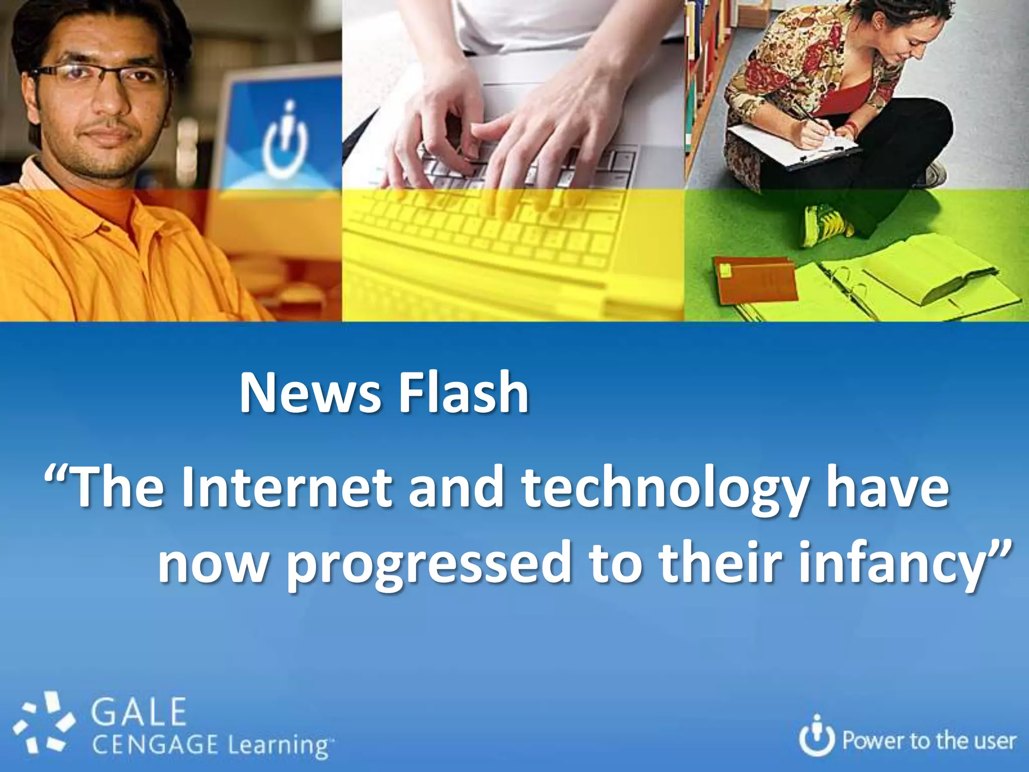News Flash
“The Internet and technology have
    now progressed to their infancy”
 