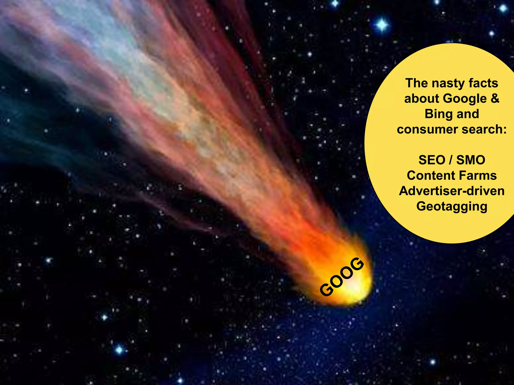 The nasty facts
 about Google &
    Bing and
consumer search:

  SEO / SMO
 Content Farms
Advertiser-driven
  Geotagging
 