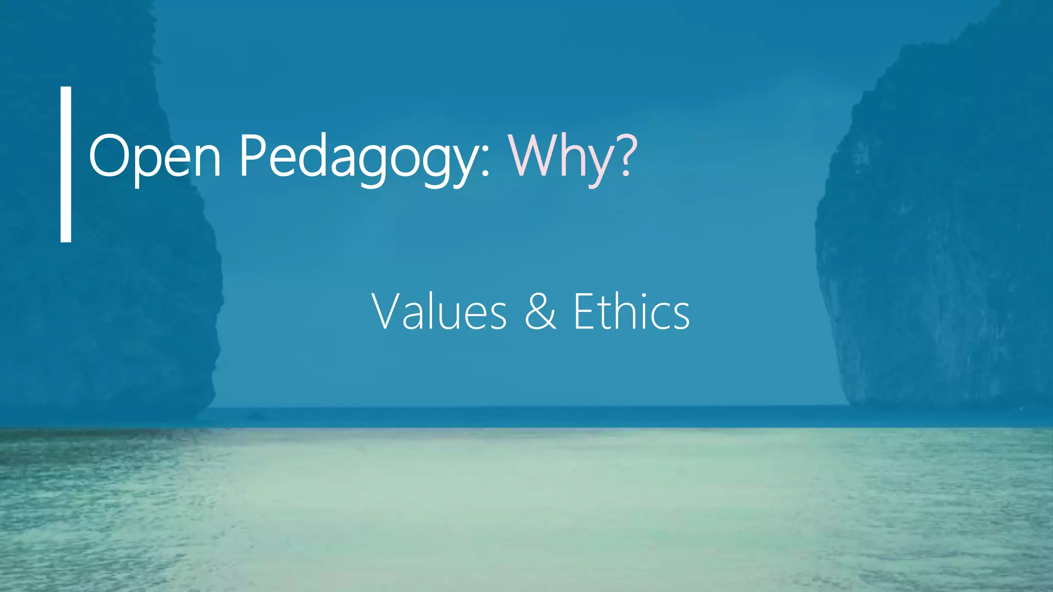 Open Pedagogy: Why?
Values & Ethics
 