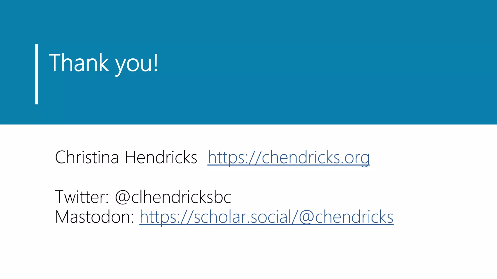 Thank you!
Christina Hendricks https://chendricks.org
Twitter: @clhendricksbc
Mastodon: https://scholar.social/@chendricks
 