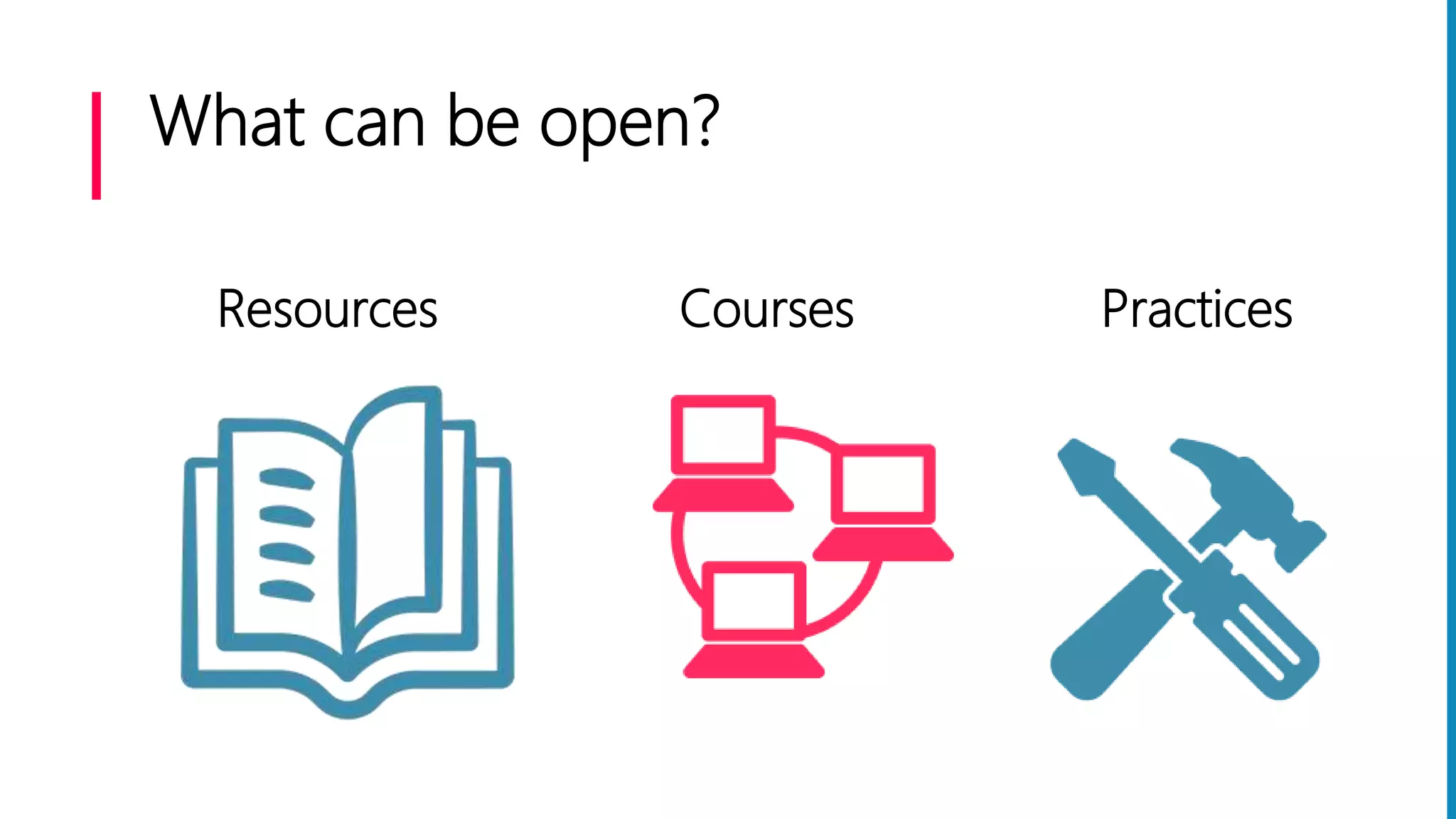 What can be open?
Resources Courses Practices
 