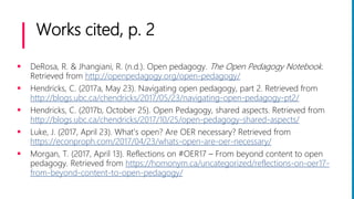 Works cited, p. 2
 DeRosa, R. & Jhangiani, R. (n.d.). Open pedagogy. The Open Pedagogy Notebook.
Retrieved from http://op...