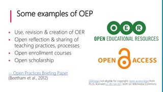 Some examples of OEP
 Use, revision & creation of OER
 Open reflection & sharing of
teaching practices, processes
 Open...