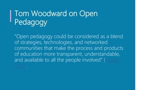 Tom Woodward on Open
Pedagogy
“Open pedagogy could be considered as a blend
of strategies, technologies, and networked
com...