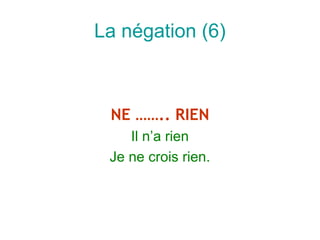 La négation (6)



 NE …….. RIEN
    Il n’a rien
 Je ne crois rien.
 