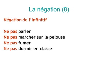 La négation (8)
Négation de l’Infinitif

Ne   pas   parler
Ne   pas   marcher sur la pelouse
Ne   pas   fumer
Ne   pas   dormir en classe
 