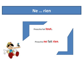 Ne … rien 
Pinocchio fait tout. 
Pinocchio ne fait rien. 
 