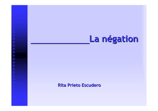 _____________La négation




      Rita Prieto Escudero
 