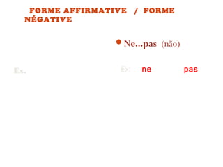 FORME AFFIRMATIVE
NÉGATIVE

/ FORME

Ne...pas (não)
Ex. Je mange des
légumes.

Ex: Je ne mange pas de
légumes.

 