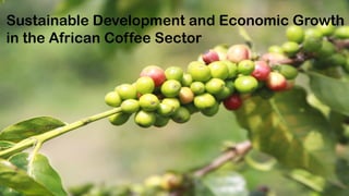 Sustainable Development and Economic Growth
in the African Coffee Sector
 