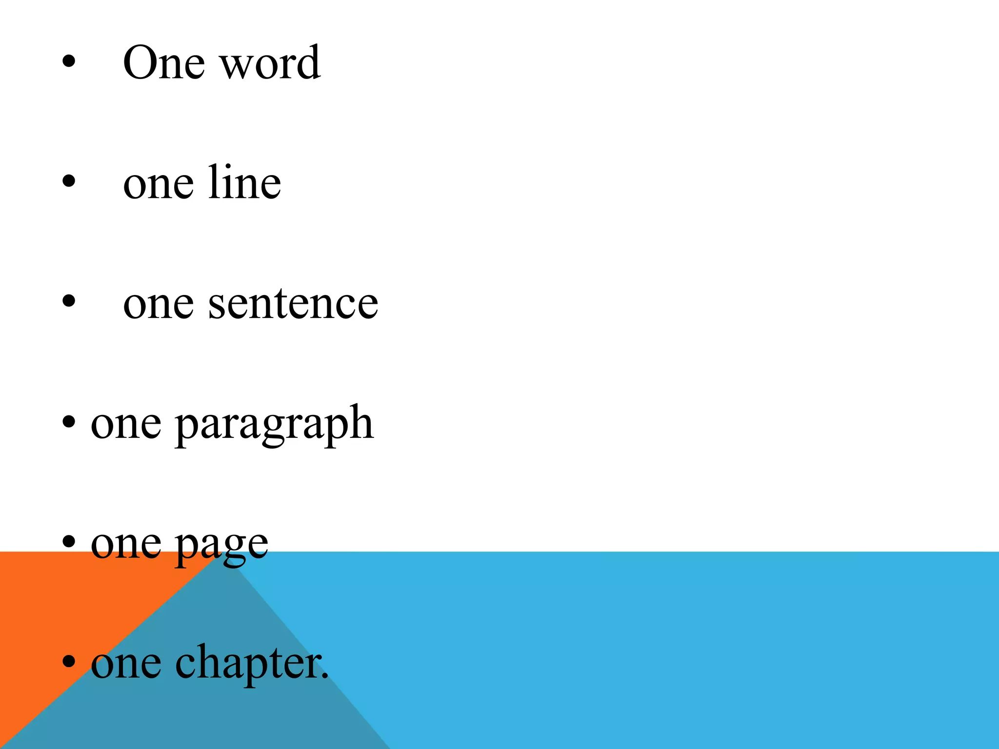 • One word
• one line
• one sentence
• one paragraph
• one page
• one chapter.
 