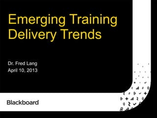 1
Emerging Training
Delivery Trends
Dr. Fred Lang
April 10, 2013
 