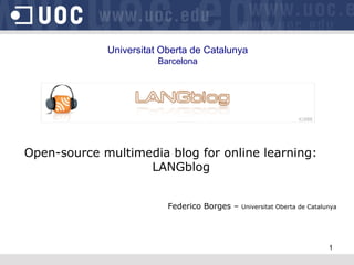 Universitat Oberta de Catalunya Barcelona Open-source multimedia blog for online learning:  LANGblog Federico Borges –  Universitat Oberta de Catalunya 