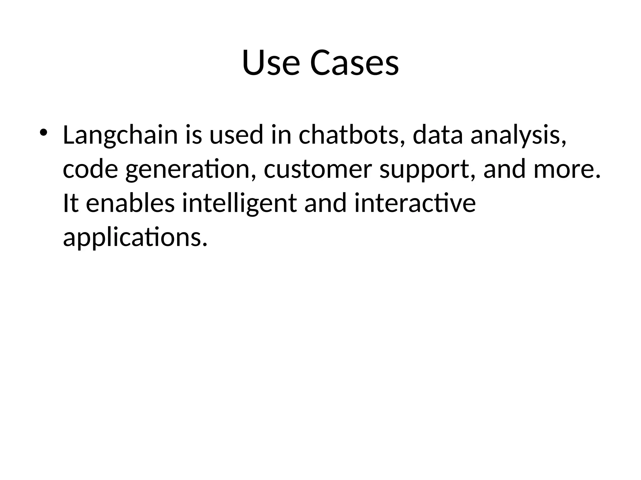 Use Cases
• Langchain is used in chatbots, data analysis,
code generation, customer support, and more.
It enables intelligent and interactive
applications.
 