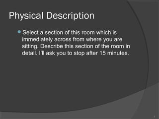 Physical Description
Select a section of this room which is

immediately across from where you are
sitting. Describe this section of the room in
detail. I’ll ask you to stop after 15 minutes.

3

 
