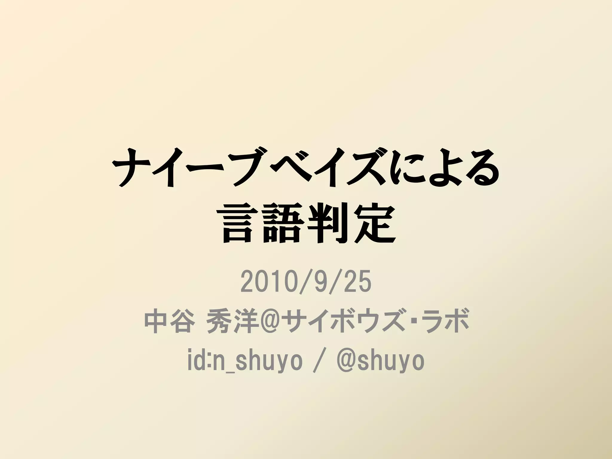 ナイーブベイズによる
   言語判定
       2010/9/25
中谷 秀洋@サイボウズ・ラボ
  id:n_shuyo / @shuyo
 
