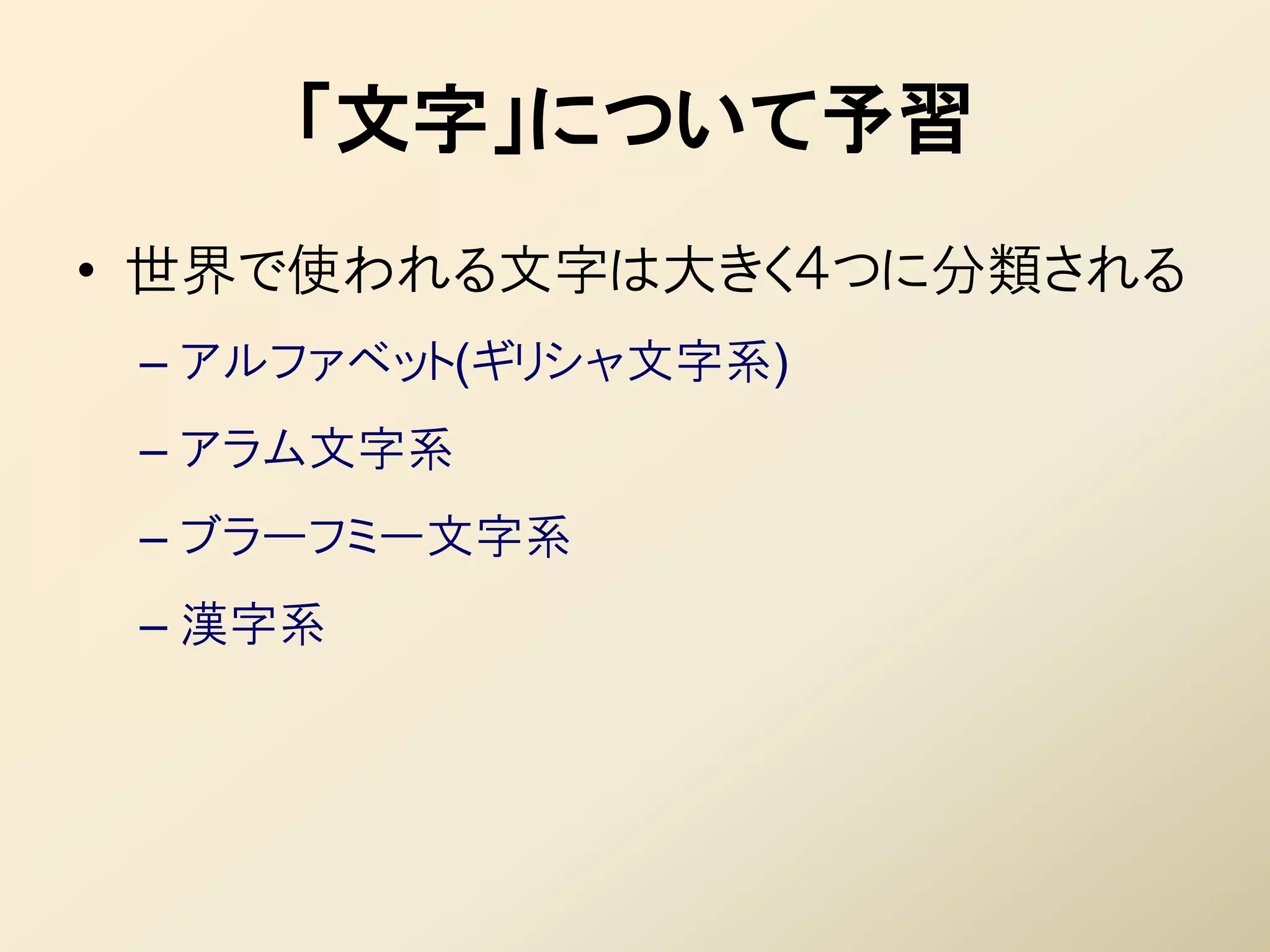 「文字」について予習
• 世界で使われる文字は大きく４つに分類される
 – アルファベット(ギリシャ文字系)
 – アラム文字系
 – ブラーフミー文字系
 – 漢字系
 