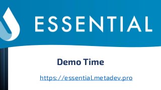 Demo Time
https://essential.metadev.pro
 