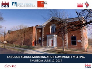Elevating the Quality of Life in the District
LANGDON SCHOOL MODERNIZATION COMMUNITY MEETING
THURSDAY, JUNE 12, 2014
 