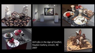 Still Lifes in the Age of Conflict,
Haydon Gallery, Lincoln, NE
2007
 