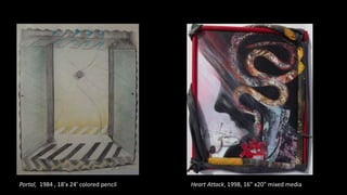 Portal, 1984 , 18’x 24’ colored pencil Heart Attack, 1998, 16” x20” mixed media
 