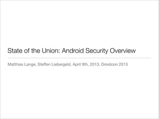 State of the Union: Android Security Overview
Matthias Lange, Steffen Liebergeld, April 9th, 2013, Droidcon 2013
 