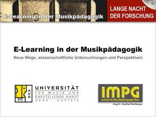E-Learning in der Musikpädagogik
Neue Wege, wissenschaftliche Untersuchungen und Perspektiven




                                              Mag.Dr. Manfred Rechberger
 