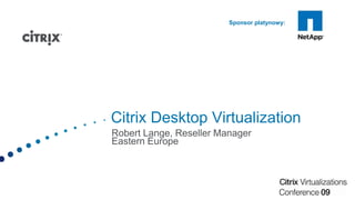 Citrix Desktop Virtualization Robert Lange, Reseller Manager Eastern Europe 