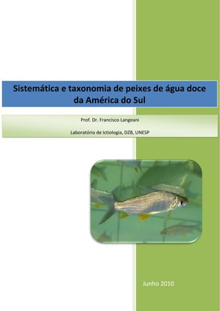Junho 2010
Sistemática e taxonomia de peixes de água doce
da América do Sul
Prof. Dr. Francisco Langeani
Laboratório de Ictiologia, DZB, UNESP
 