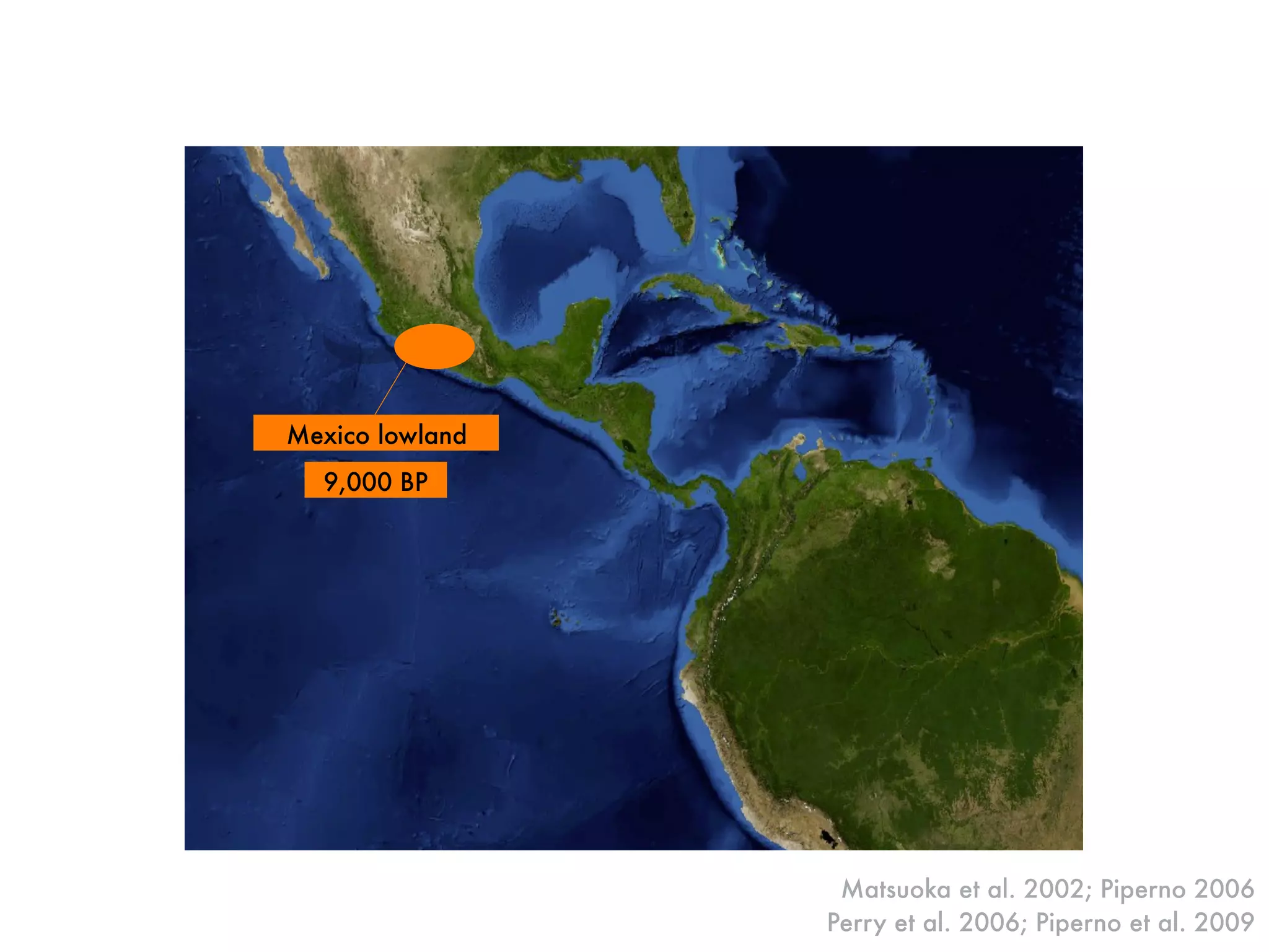 Mexico lowland
9,000 BP
Matsuoka et al. 2002; Piperno 2006
Perry et al. 2006; Piperno et al. 2009
 