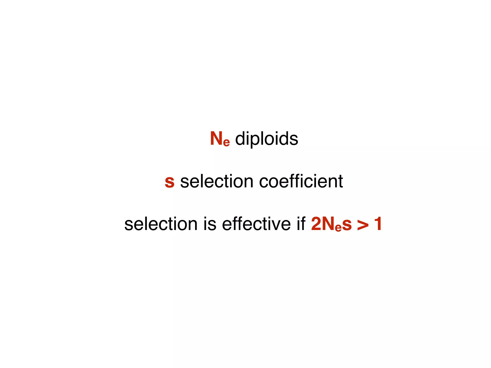 Ne diploids
s selection coefﬁcient
selection is effective if 2Nes > 1
 