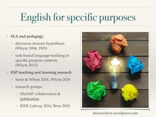 English for specific purposes
• SLA and pedagogy
• discourse domain hypothesis
(Whyte 1994, 1995)
• task-based language te...