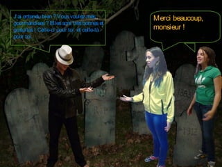 J’ ai entendu bien ? Vous voulez mes
gourmandises ? Elles sont très bonnes et
gratuites ! Celle-ci pour toi, et celle-là
pour toi.

Merci beaucoup,
monsieur !

 