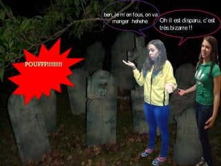 ben, je m’ en fous, on va
Oh il est disparu, c’ est
manger hehehe 

très bizarre !!

 