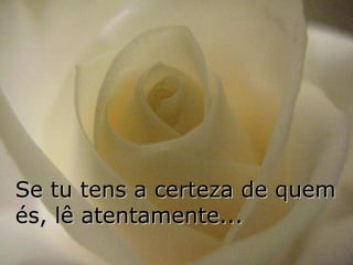 Se tu tens a certeza de quem
és, lê atentamente...
 